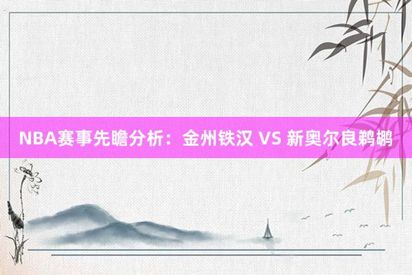 NBA赛事先瞻分析：金州铁汉 VS 新奥尔良鹈鹕